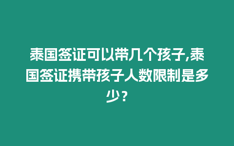 泰國簽證可以帶幾個孩子,泰國簽證攜帶孩子人數限制是多少？