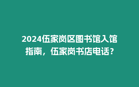 2024伍家崗區(qū)圖書(shū)館入館指南，伍家崗書(shū)店電話？