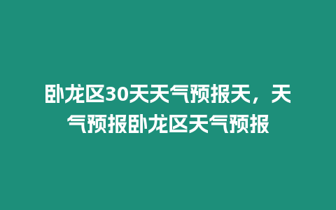 臥龍區30天天氣預報天，天氣預報臥龍區天氣預報