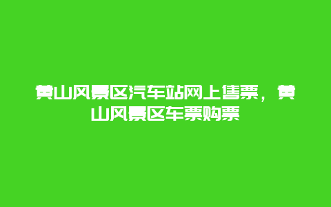 黃山風(fēng)景區(qū)汽車站網(wǎng)上售票，黃山風(fēng)景區(qū)車票購票