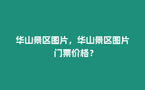 華山景區圖片，華山景區圖片 門票價格？