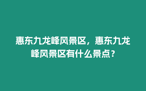 惠東九龍峰風景區(qū)，惠東九龍峰風景區(qū)有什么景點？