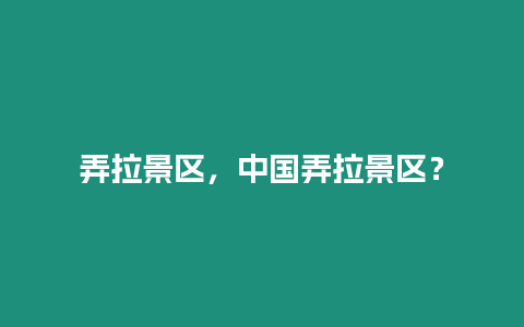 弄拉景區，中國弄拉景區？