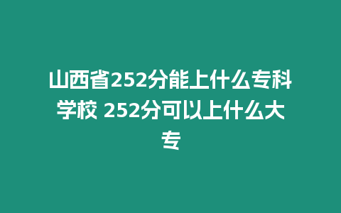 山西省252分能上什么專(zhuān)科學(xué)校 252分可以上什么大專(zhuān)