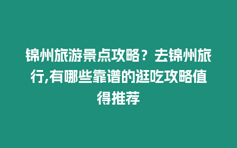 錦州旅游景點(diǎn)攻略？去錦州旅行,有哪些靠譜的逛吃攻略值得推薦