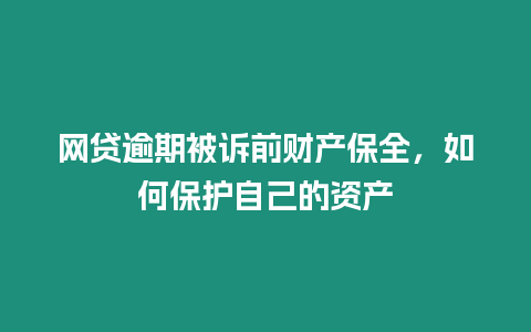 網(wǎng)貸逾期被訴前財產(chǎn)保全，如何保護自己的資產(chǎn)