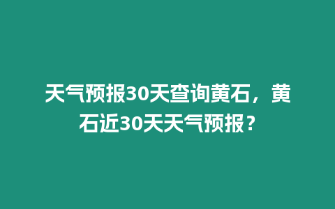 天氣預報30天查詢黃石，黃石近30天天氣預報？