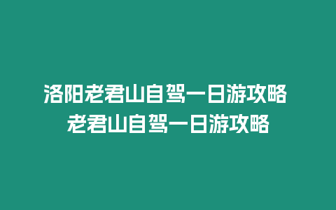 洛陽(yáng)老君山自駕一日游攻略 老君山自駕一日游攻略