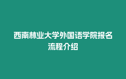 西南林業大學外國語學院報名流程介紹