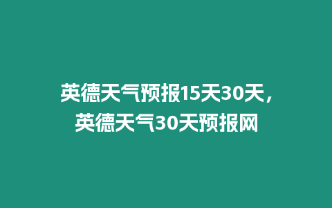 英德天氣預報15天30天，英德天氣30天預報網(wǎng)