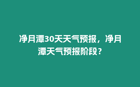 凈月潭30天天氣預報，凈月潭天氣預報階段？