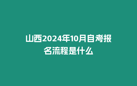 山西2024年10月自考報名流程是什么