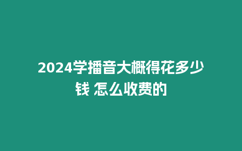 2024學(xué)播音大概得花多少錢(qián) 怎么收費(fèi)的