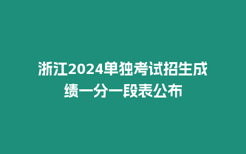 浙江2024單獨考試招生成績一分一段表公布