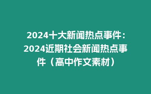 2024十大新聞熱點事件：2024近期社會新聞熱點事件（高中作文素材）