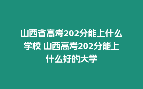 山西省高考202分能上什么學(xué)校 山西高考202分能上什么好的大學(xué)