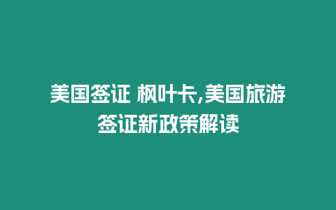 美國簽證 楓葉卡,美國旅游簽證新政策解讀