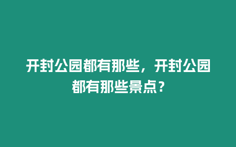 開封公園都有那些，開封公園都有那些景點？