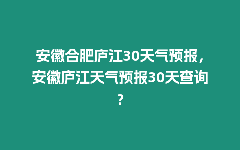 安徽合肥廬江30天氣預報，安徽廬江天氣預報30天查詢？