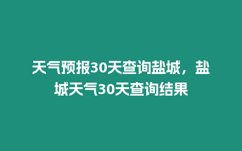 天氣預報30天查詢鹽城，鹽城天氣30天查詢結果