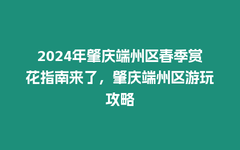 2024年肇慶端州區春季賞花指南來了，肇慶端州區游玩攻略