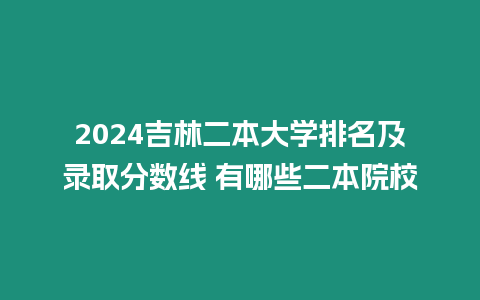 2024吉林二本大學(xué)排名及錄取分?jǐn)?shù)線 有哪些二本院校