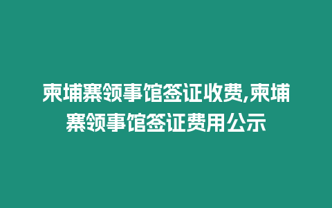 柬埔寨領事館簽證收費,柬埔寨領事館簽證費用公示