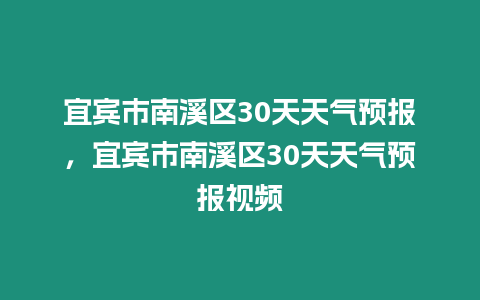 宜賓市南溪區(qū)30天天氣預(yù)報(bào)，宜賓市南溪區(qū)30天天氣預(yù)報(bào)視頻