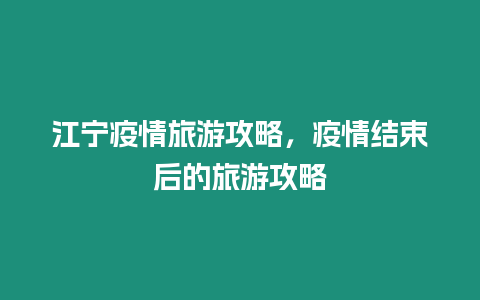 江寧疫情旅游攻略，疫情結束后的旅游攻略