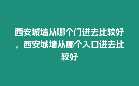 西安城墻從哪個門進去比較好，西安城墻從哪個入口進去比較好