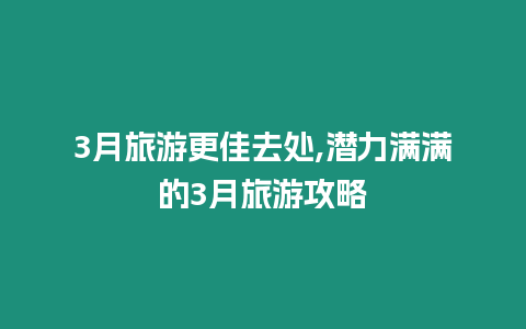 3月旅游更佳去處,潛力滿滿的3月旅游攻略