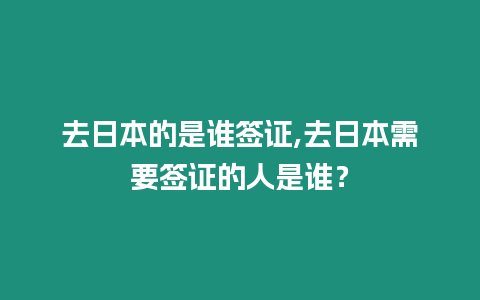 去日本的是誰簽證,去日本需要簽證的人是誰？