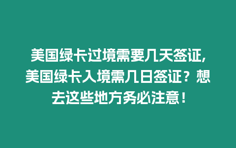 美國綠卡過境需要幾天簽證,美國綠卡入境需幾日簽證？想去這些地方務(wù)必注意！