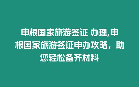 申根國家旅游簽證 辦理,申根國家旅游簽證申辦攻略，助您輕松備齊材料