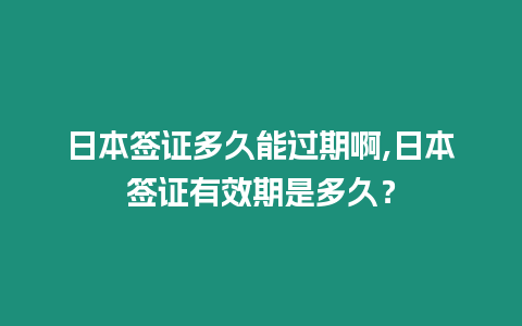 日本簽證多久能過期啊,日本簽證有效期是多久？