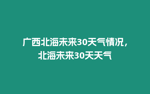 廣西北海未來30天氣情況，北海未來30天天氣