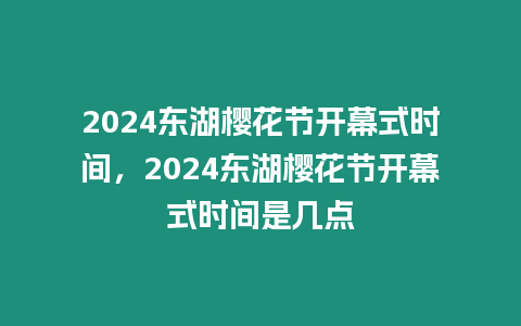 2024東湖櫻花節開幕式時間，2024東湖櫻花節開幕式時間是幾點