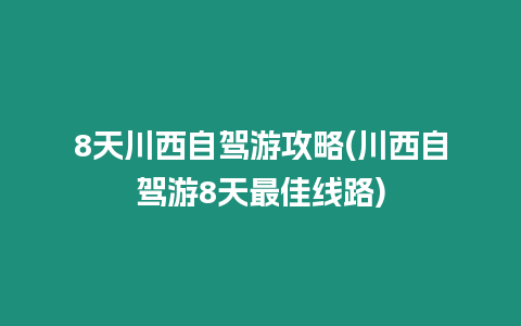 8天川西自駕游攻略(川西自駕游8天最佳線路)