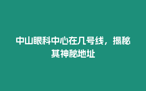 中山眼科中心在幾號線，揭秘其神秘地址