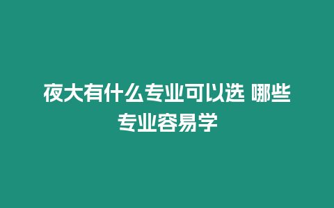 夜大有什么專業(yè)可以選 哪些專業(yè)容易學