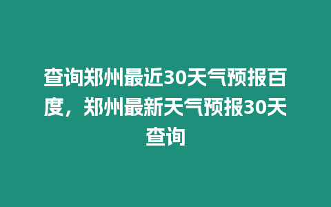 查詢鄭州最近30天氣預報百度，鄭州最新天氣預報30天查詢