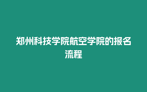 鄭州科技學(xué)院航空學(xué)院的報(bào)名流程