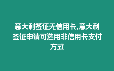 意大利簽證無信用卡,意大利簽證申請可選用非信用卡支付方式