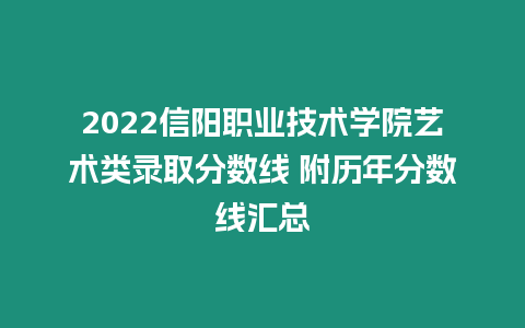 2022信陽職業技術學院藝術類錄取分數線 附歷年分數線匯總