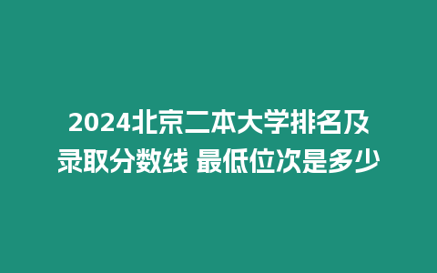 2024北京二本大學排名及錄取分數線 最低位次是多少