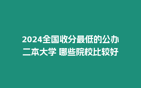 2024全國收分最低的公辦二本大學 哪些院校比較好