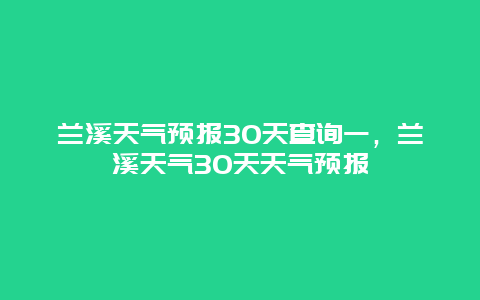 蘭溪天氣預報30天查詢一，蘭溪天氣30天天氣預報