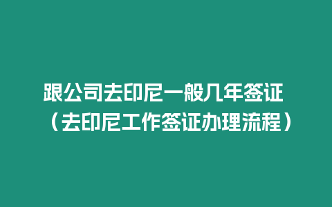 跟公司去印尼一般幾年簽證 （去印尼工作簽證辦理流程）