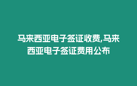 馬來(lái)西亞電子簽證收費(fèi),馬來(lái)西亞電子簽證費(fèi)用公布