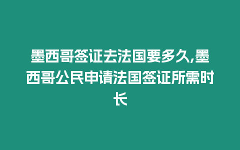 墨西哥簽證去法國要多久,墨西哥公民申請法國簽證所需時長